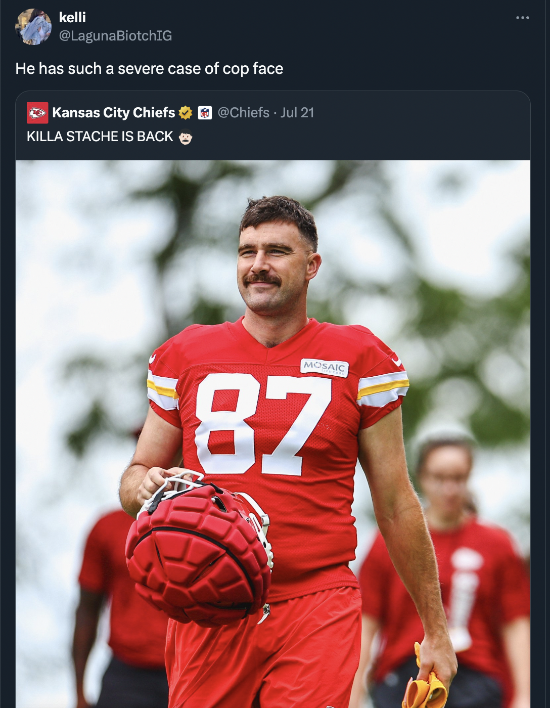 Travis Kelce - kelli He has such a severe case of cop face Kansas City Chiefs Jul 21 Killa Stache Is Back Mosaic 87 D